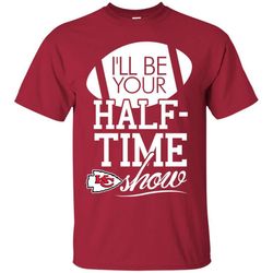 I&8217ll Be Your Halftime Show Kansas City Chiefs T Shirts