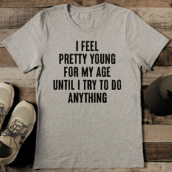 i feel pretty young for my age tee