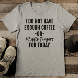I Do Not Have Enough Coffee Or Middle Fingers For Today Tee