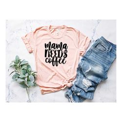 Mama Needs Coffee Shirt, Mom Life Shirt, Mothers Day Shirt, Coffee Lover Shirt, Cute Mom Shirt