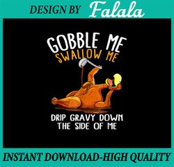 Gobble me swallow me PNG, drip gravy down the side of me Png, Fall 2022 thanksgiving dinner funny turkey PNG