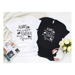 always my sister forever my friend shirt, gift for sisters, sisters gifts, sister birthday gift, besties sisters shirts