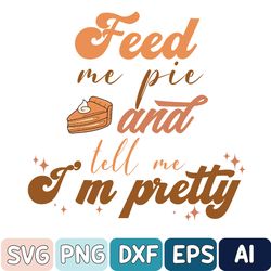 Feed Me Pie And Tell Me I'm Pretty Svg, Thanksgiving Svg, Fall Pumpkin Svg, Hello Autumn Svg, Thanksgiving Svg