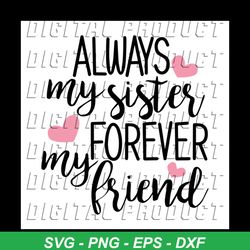 Always my sister forever friend, sister, sister svg, sister gift, little sister, big sister, big sister svg, Png, Dxf, E