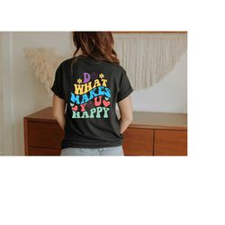 do what makes you happy, positive shirt, sarcastic shirt, funny shirt, women shirt, shirt for women, motivational shirt,