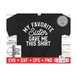 My Favorite Sister Gave Me This Shirt svg - Shirt svg - Cut File - svg - dxf - eps - png - Silhouette - Cricut