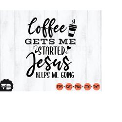 Coffee Gets Me Started Jesus Keeps Me Going SVG, Funny Coffee Quote SVG, Jesus SVG, Coffee svg | Digital Download for Si