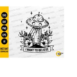 I Want To Believe SVG | Floral UFO SVG | Alien Shirt Decal Vinyl Sticker | Cricut Cut File Silhouette Clipart Vector Dig