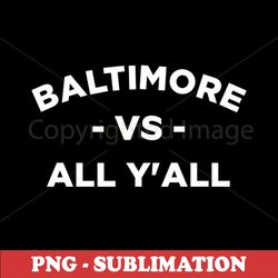 Baltimore vs All Yall - Bold Digital Sublimation Design - Show your love for Baltimore and outshine the competition with