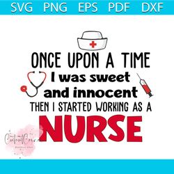 Upon A Time I Was Sweet And Innocent Then I Started Working As A Nurse Shirt Svg, Funny Shirt, Gift For Friends, Nurse S