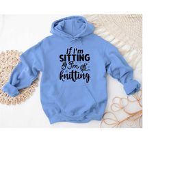 knitting hoodie, if i'm sitting i'm knitting sweatshirt, knitting gift, knitter gift, love to knit crewneck, love knitti