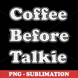 Coffee before Talkie - PNG Sublimation Digital Download - Energize Your Designs