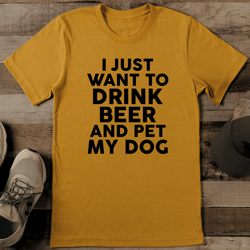 I Just Want To Drink Beer & Pet My Dog tee