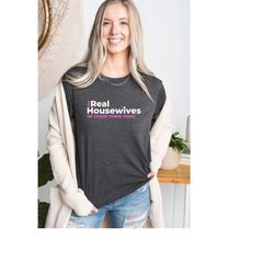 Personalized Real Housewives Sweatshirt, Cool Shirt, Custom Real Housewives Shirt, Gift for Girlfriend, Gift for Mom, Gi