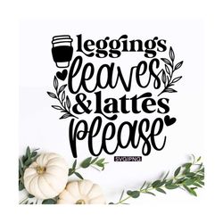 Leggings leaves and lattes please svg, autumn leaves svg, fall vibes svg, fall shirt svg, hand lettered svg, fall saying