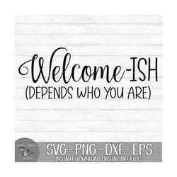 Welcome-ish (Depends Who You Are) - Instant Digital Download - svg, png, dxf, and eps files included! Funny Welcome Sign