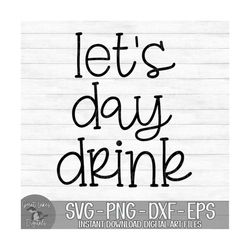 Let's Day Drink - Instant Digital Download - svg, png, dxf, and eps files included! Funny, Day Drinking, Alcohol