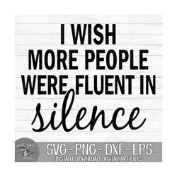 I Wish More People Were Fluent In Silence - Instant Digital Download - svg, png, dxf, and eps files included!
