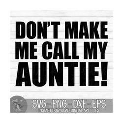 Don't Make Me Call My Auntie - Instant Digital Download - svg, png, dxf, and eps files included!