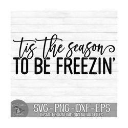 Tis The Season To Be Freezin' - Instant Digital Download - svg, png, dxf, and eps files included! Funny, Winter, Christm