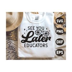 See You Later Educators SVG, Last day of School Svg, Kids Summer Vacation Svg, Student Shirt Design, Dxf, Svg Files For