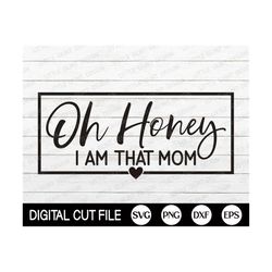 oh honey i am that mom svg, mothers day svg, funny mom quotes, mother's day shirt, png, svg files for cricut