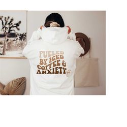 Coffee Addict Hoodie, Gift For Her, Coffee and Anxiety Hoodie, Fueled By Iced Coffee and Anxiety Sweater, Funny Coffee Q