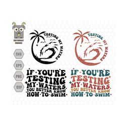 If You're Testing My Waters You Better Know How To Swim Svg, Ocean Summer Svg, women Svg, Adult humor Svg, Trendy boho S