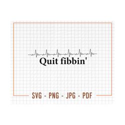 Quit fibbin SVG, Cardiologist Gift Svg, Atrial Fibrillation Svg, Cardio Life Svg, Nurse Shirt Design, Arrhythmia Svg, Pn