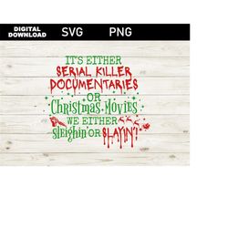 It's Either Serial Killer Documentaries or Christmas Movies We Either Sleighin or Slayin SVG, Digital Download, Funny Ch
