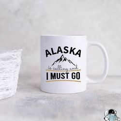 Alaska is Calling I Must Go Coffee Mug, Alaskan Cruise or Travel Gift