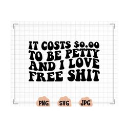 It Costs 0.00 To Be Petty svg, I Love Free Shit svg for Cricut, Bitchy svg, Petty svg for sweatshirt, Petty t-shirt inst