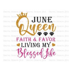 June Queen Faith And Favor Living My Best Life Png, Happy Birthday June Girl Png For Shirts, Blessed Birthday Png Files,