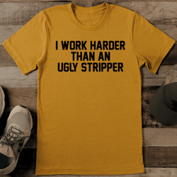 i work harder than an ugly stripper tee