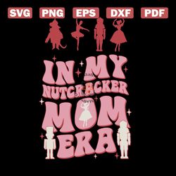 In My Nutcracker Mom Era Christmas Nutcracker Ballet SVG