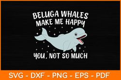 Beluga Whales Make Me Happy You Not So Much Svg Design