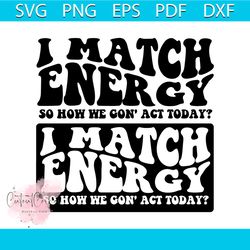 I Match Energy So how we gon'act today SVG PNG, I Match Energy Svg, I Match Energy PNG, Funny Shirt Svg, Holiday Svg, D