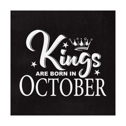 Kings are born in October, SVG File, King svg, Birthday Cut File, October svg, Men shirt design, Born in September dxf,