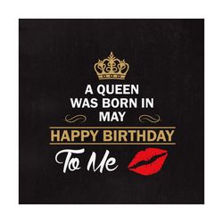 A Queen was born in May Happy birthday to Me SVG, Birthday svg, Queen, MAY, Instant Download