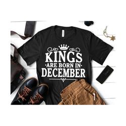 Kings Are Born In December svg, December Birthday svg, Birthday Kings svg, Men December Birthday Shirt Design | Includes