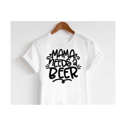 Mama Needs A Beer svg, Beer Mom svg, Mama Needs A Drink svg, Funny Mom svg