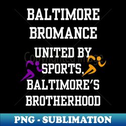 Baltimore Sports Brotherhood - United by Bromance - PNG Transparent Digital Download for Sublimation