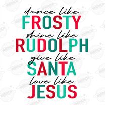 Dance Like Frosty PNG, Love Like Jesus Png, Dance Like Frosty Shine Like Rudolph Give like Santa Love Like Jesus Png, Ch