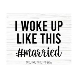 I Woke Up Like This Married svg, Wife svg, Newlywed svg, Honeymoon svg | Cricut Silhouette | Includes svg dxf jpg png