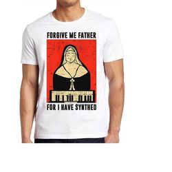 Forgive Me Father For I Have Synthed Nun Synthesizer Slogan Joke Meme Gift Funny Tee Style Unisex Gamer Cult Movie Music