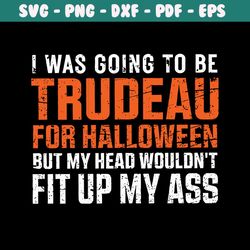 I Was Going To Be Trudeau For Halloween SVG Digital File