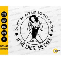 Don't Be Afraid To Be On Top SVG | If He Dies, He Dies SVG | Funny Women's T-Shirt Sticker | Cut File Clip Art Vector Di