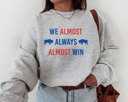 We Almost Always Almost Win, Buffalo Bill Sweatshirt, Vintage Buffalo Football Crewneck