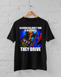 Alcoholics Don't Run in My Family They Drive T-Shirt, Hard Skeleton Shirt, Funny Meme T-shirt