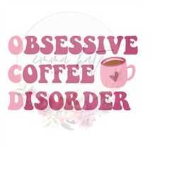 Obsessive Coffee Disorder png, Obsessive Coffee Disorder svg, Coffee Lover png, Coffee Lover svg, Coffee svg, Coffee png